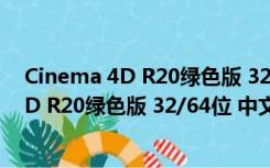 Cinema 4D R20绿色版 32/64位 中文破解版（Cinema 4D R20绿色版 32/64位 中文破解版功能简介）