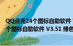 QQ点亮24个图标自助软件 V3.51 绿色最新版（QQ点亮24个图标自助软件 V3.51 绿色最新版功能简介）