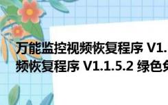 万能监控视频恢复程序 V1.1.5.2 绿色免费版（万能监控视频恢复程序 V1.1.5.2 绿色免费版功能简介）