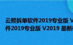 云熙拆单软件2019专业版 V2019 最新破解版（云熙拆单软件2019专业版 V2019 最新破解版功能简介）