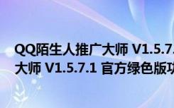 QQ陌生人推广大师 V1.5.7.1 官方绿色版（QQ陌生人推广大师 V1.5.7.1 官方绿色版功能简介）