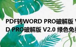 PDF转WORD PRO破解版 V2.0 绿色免费版（PDF转WORD PRO破解版 V2.0 绿色免费版功能简介）