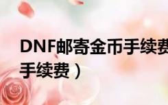 DNF邮寄金币手续费（dnf2015年邮寄金币手续费）