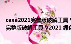 caxa2021完整版破解工具 V2021 绿色免费版（caxa2021完整版破解工具 V2021 绿色免费版功能简介）