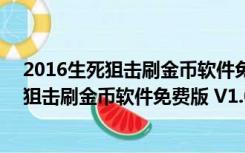 2016生死狙击刷金币软件免费版 V1.0 最新版（2016生死狙击刷金币软件免费版 V1.0 最新版功能简介）