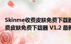 Skinme收费皮肤免费下载器 V1.2 最新免费版（Skinme收费皮肤免费下载器 V1.2 最新免费版功能简介）