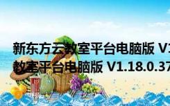 新东方云教室平台电脑版 V1.18.0.37 最新PC版（新东方云教室平台电脑版 V1.18.0.37 最新PC版功能简介）