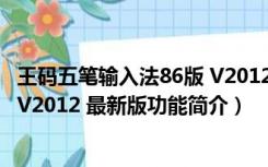 王码五笔输入法86版 V2012 最新版（王码五笔输入法86版 V2012 最新版功能简介）