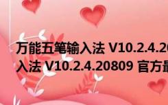 万能五笔输入法 V10.2.4.20809 官方最新版（万能五笔输入法 V10.2.4.20809 官方最新版功能简介）