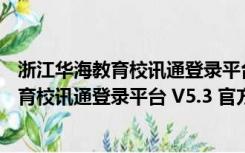 浙江华海教育校讯通登录平台 V5.3 官方PC版（浙江华海教育校讯通登录平台 V5.3 官方PC版功能简介）