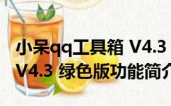 小呆qq工具箱 V4.3 绿色版（小呆qq工具箱 V4.3 绿色版功能简介）