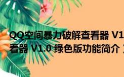 QQ空间暴力破解查看器 V1.0 绿色版（QQ空间暴力破解查看器 V1.0 绿色版功能简介）