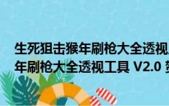 生死狙击猴年刷枪大全透视工具 V2.0 贺岁版（生死狙击猴年刷枪大全透视工具 V2.0 贺岁版功能简介）