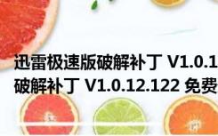 迅雷极速版破解补丁 V1.0.12.122 免费最新版（迅雷极速版破解补丁 V1.0.12.122 免费最新版功能简介）