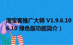 淘宝客推广大师 V1.9.6.10 绿色版（淘宝客推广大师 V1.9.6.10 绿色版功能简介）