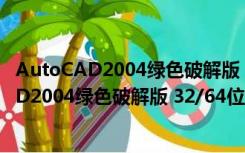 AutoCAD2004绿色破解版 32/64位 中文免费版（AutoCAD2004绿色破解版 32/64位 中文免费版功能简介）