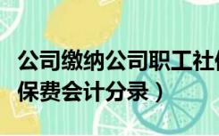 公司缴纳公司职工社保费的会计分录（公司社保费会计分录）