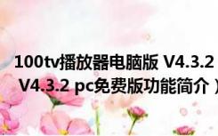 100tv播放器电脑版 V4.3.2 pc免费版（100tv播放器电脑版 V4.3.2 pc免费版功能简介）