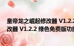 皇帝龙之崛起修改器 V1.2.2 绿色免费版（皇帝龙之崛起修改器 V1.2.2 绿色免费版功能简介）