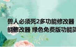 兽人必须死2多功能修改器 绿色免费版（兽人必须死2多功能修改器 绿色免费版功能简介）