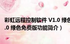 彩虹远程控制软件 V1.0 绿色免费版（彩虹远程控制软件 V1.0 绿色免费版功能简介）