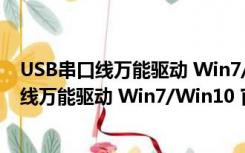 USB串口线万能驱动 Win7/Win10 官方免费版（USB串口线万能驱动 Win7/Win10 官方免费版功能简介）