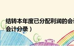 结转本年度已分配利润的会计分录（本年利润结转利润分配会计分录）