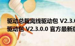 驱动总裁离线驱动包 V2.3.0.0 官方最新版（驱动总裁离线驱动包 V2.3.0.0 官方最新版功能简介）