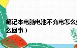 笔记本电脑电池不充电怎么处理（笔记本电脑电池不充电怎么回事）