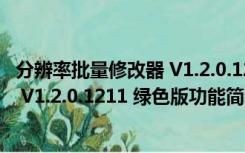 分辨率批量修改器 V1.2.0.1211 绿色版（分辨率批量修改器 V1.2.0.1211 绿色版功能简介）