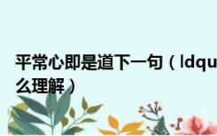 平常心即是道下一句（ldquo 平常心是道 rdquo  这句话怎么理解）