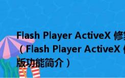 Flash Player ActiveX 修复工具 1.0.6 360软件管家独立版（Flash Player ActiveX 修复工具 1.0.6 360软件管家独立版功能简介）