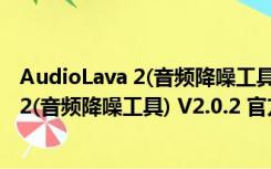 AudioLava 2(音频降噪工具) V2.0.2 官方版（AudioLava 2(音频降噪工具) V2.0.2 官方版功能简介）