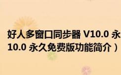 好人多窗口同步器 V10.0 永久免费版（好人多窗口同步器 V10.0 永久免费版功能简介）