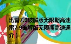 迅雷7.9破解版无限期高速通道加速 V2017 最新免费版（迅雷7.9破解版无限期高速通道加速 V2017 最新免费版功能简介）