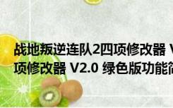 战地叛逆连队2四项修改器 V2.0 绿色版（战地叛逆连队2四项修改器 V2.0 绿色版功能简介）