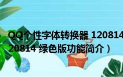 QQ个性字体转换器 120814 绿色版（QQ个性字体转换器 120814 绿色版功能简介）