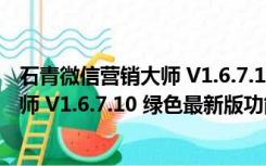 石青微信营销大师 V1.6.7.10 绿色最新版（石青微信营销大师 V1.6.7.10 绿色最新版功能简介）