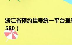 浙江省预约挂号统一平台登录（浙江省预约挂号统一平台12580）