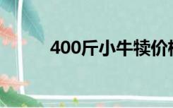 400斤小牛犊价格（小牛犊价格）