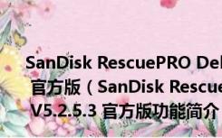 SanDisk RescuePRO Deluxe(闪迪U盘修复工具) V5.2.5.3 官方版（SanDisk RescuePRO Deluxe(闪迪U盘修复工具) V5.2.5.3 官方版功能简介）