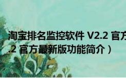 淘宝排名监控软件 V2.2 官方最新版（淘宝排名监控软件 V2.2 官方最新版功能简介）