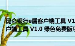 昆仑银行e盾客户端工具 V1.0 绿色免费版（昆仑银行e盾客户端工具 V1.0 绿色免费版功能简介）