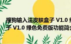 搜狗输入法皮肤盒子 V1.0 绿色免费版（搜狗输入法皮肤盒子 V1.0 绿色免费版功能简介）