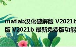 matlab汉化破解版 V2021b 最新免费版（matlab汉化破解版 V2021b 最新免费版功能简介）