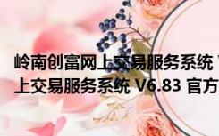 岭南创富网上交易服务系统 V6.83 官方最新版（岭南创富网上交易服务系统 V6.83 官方最新版功能简介）