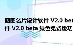 图图名片设计软件 V2.0 beta 绿色免费版（图图名片设计软件 V2.0 beta 绿色免费版功能简介）