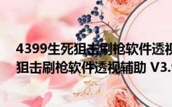 4399生死狙击刷枪软件透视辅助 V3.9 免费版（4399生死狙击刷枪软件透视辅助 V3.9 免费版功能简介）