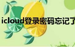 icloud登录密码忘记了怎么办（icloud登录）