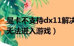 显卡不支持dx11解决办法（显卡不支持dx11无法进入游戏）